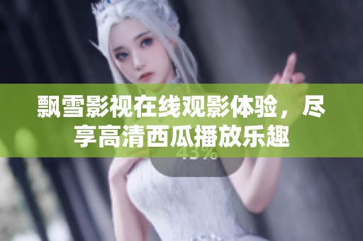 飘雪影视在线观影体验，尽享高清西瓜播放乐趣