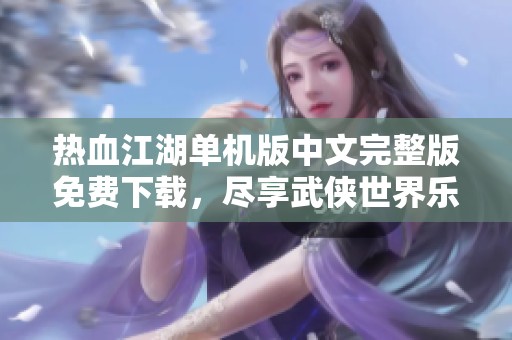 热血江湖单机版中文完整版免费下载，尽享武侠世界乐趣