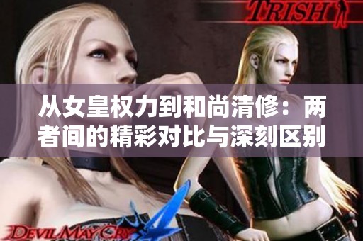 从女皇权力到和尚清修：两者间的精彩对比与深刻区别