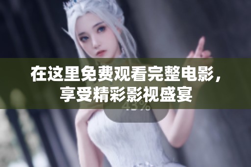 在这里免费观看完整电影，享受精彩影视盛宴