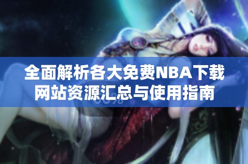 全面解析各大免费NBA下载网站资源汇总与使用指南