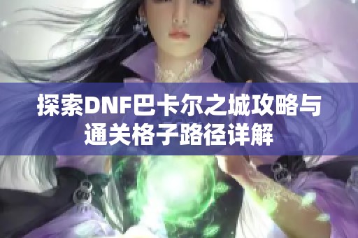 探索DNF巴卡尔之城攻略与通关格子路径详解