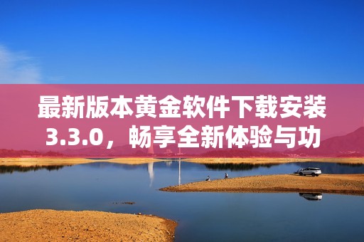 最新版本黄金软件下载安装3.3.0，畅享全新体验与功能