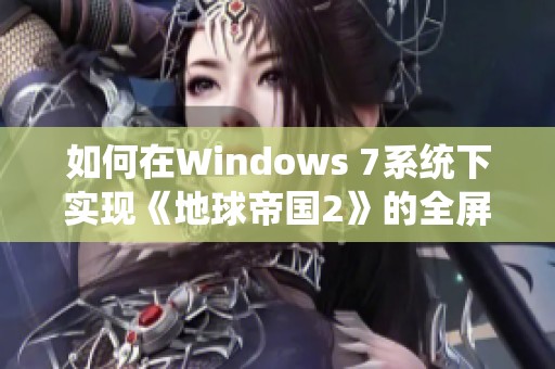 如何在Windows 7系统下实现《地球帝国2》的全屏游戏运行