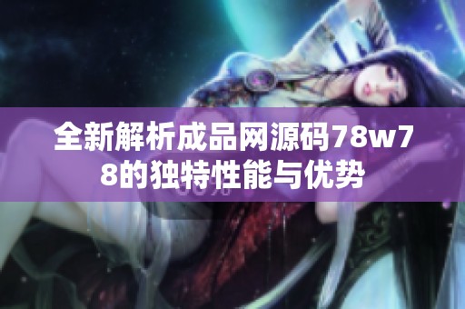 全新解析成品网源码78w78的独特性能与优势