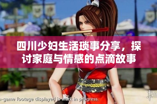四川少妇生活琐事分享，探讨家庭与情感的点滴故事