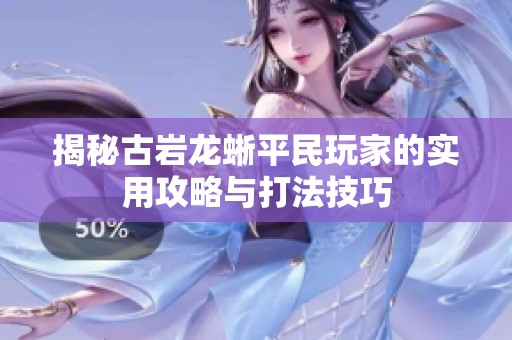 揭秘古岩龙蜥平民玩家的实用攻略与打法技巧