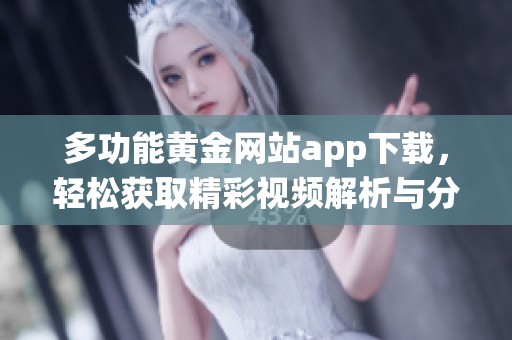 多功能黄金网站app下载，轻松获取精彩视频解析与分享系统