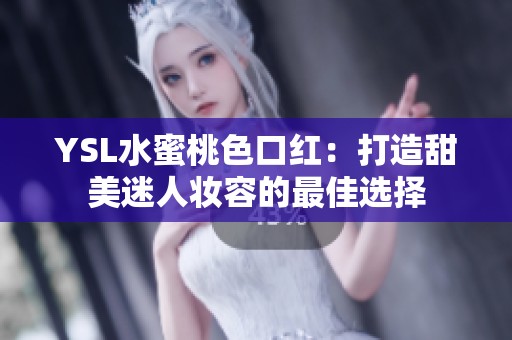 YSL水蜜桃色口红：打造甜美迷人妆容的最佳选择