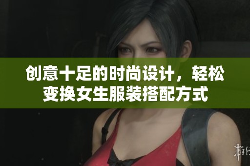 创意十足的时尚设计，轻松变换女生服装搭配方式