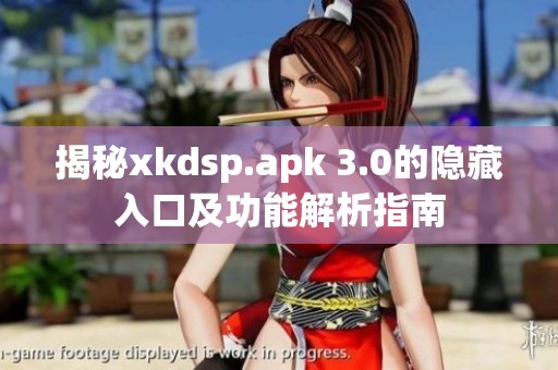 揭秘xkdsp.apk 3.0的隐藏入口及功能解析指南