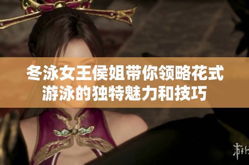 冬泳女王侯姐带你领略花式游泳的独特魅力和技巧