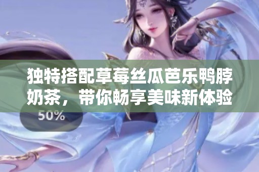 独特搭配草莓丝瓜芭乐鸭脖奶茶，带你畅享美味新体验