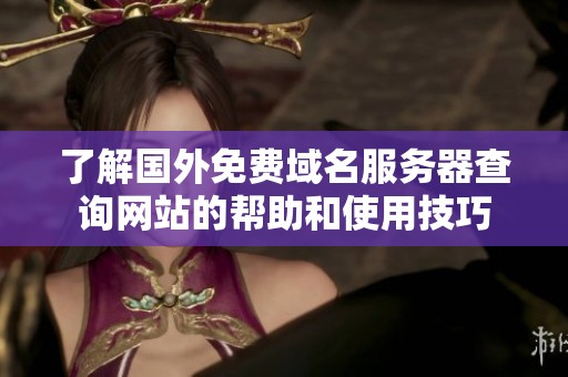 了解国外免费域名服务器查询网站的帮助和使用技巧