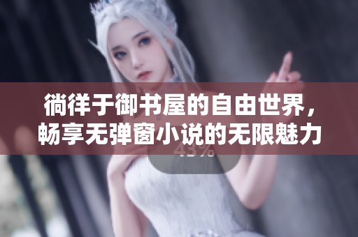 徜徉于御书屋的自由世界，畅享无弹窗小说的无限魅力