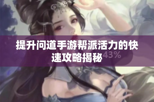 提升问道手游帮派活力的快速攻略揭秘