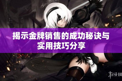 揭示金牌销售的成功秘诀与实用技巧分享
