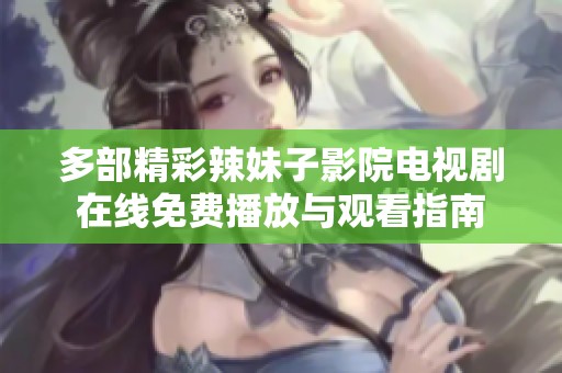 多部精彩辣妹子影院电视剧在线免费播放与观看指南