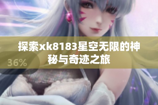 探索xk8183星空无限的神秘与奇迹之旅
