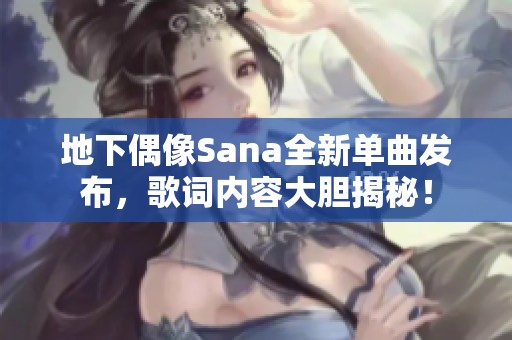 地下偶像Sana全新单曲发布，歌词内容大胆揭秘！
