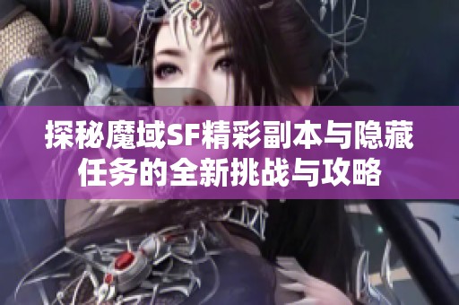 探秘魔域SF精彩副本与隐藏任务的全新挑战与攻略