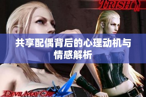 共享配偶背后的心理动机与情感解析