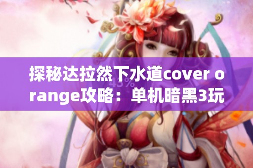 探秘达拉然下水道cover orange攻略：单机暗黑3玩法详解与技巧分享