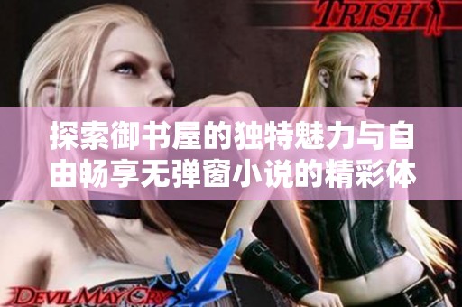 探索御书屋的独特魅力与自由畅享无弹窗小说的精彩体验
