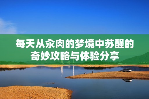 每天从汆肉的梦境中苏醒的奇妙攻略与体验分享