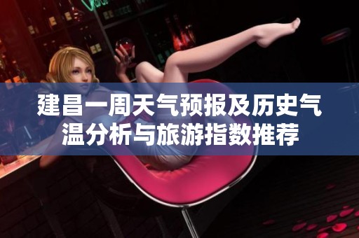 建昌一周天气预报及历史气温分析与旅游指数推荐
