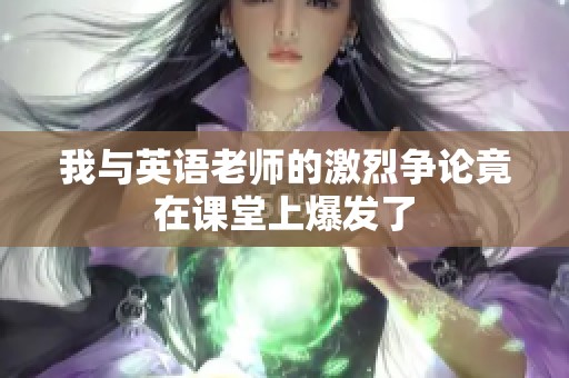 我与英语老师的激烈争论竟在课堂上爆发了