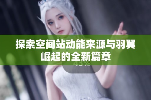 探索空间站动能来源与羽翼崛起的全新篇章