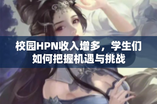 校园HPN收入增多，学生们如何把握机遇与挑战