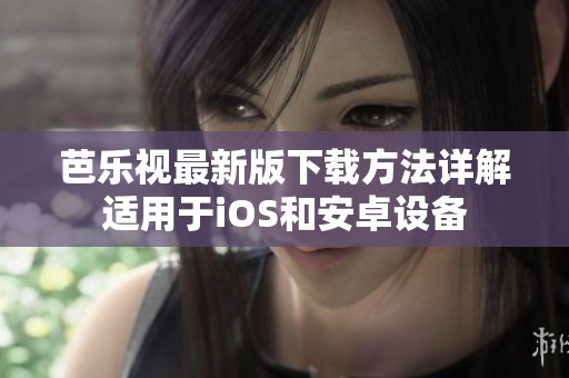 芭乐视最新版下载方法详解适用于iOS和安卓设备