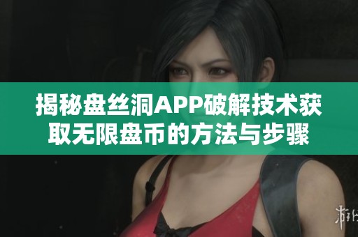 揭秘盘丝洞APP破解技术获取无限盘币的方法与步骤