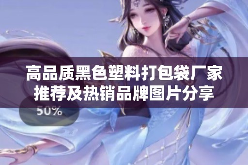 高品质黑色塑料打包袋厂家推荐及热销品牌图片分享