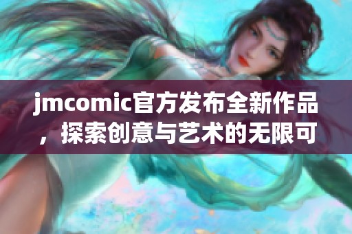 jmcomic官方发布全新作品，探索创意与艺术的无限可能