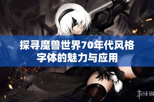 探寻魔兽世界70年代风格字体的魅力与应用