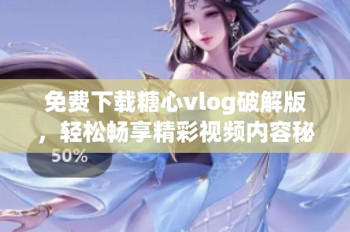 免费下载糖心vlog破解版，轻松畅享精彩视频内容秘密