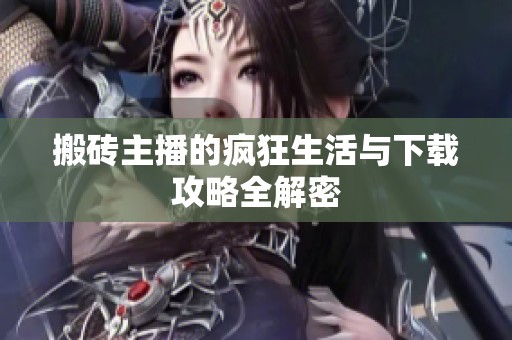搬砖主播的疯狂生活与下载攻略全解密