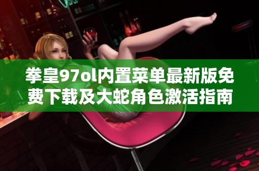 拳皇97ol内置菜单最新版免费下载及大蛇角色激活指南