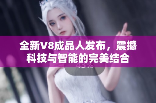 全新V8成品人发布，震撼科技与智能的完美结合