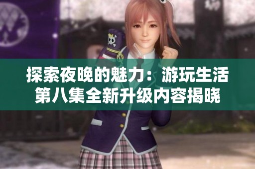 探索夜晚的魅力：游玩生活第八集全新升级内容揭晓