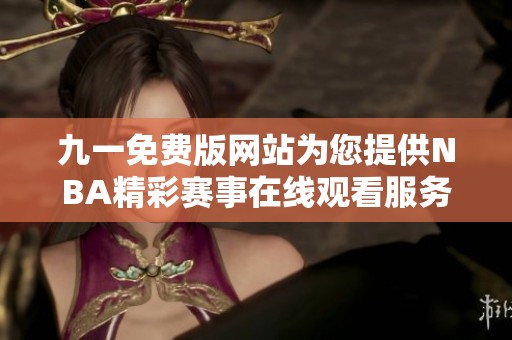 九一免费版网站为您提供NBA精彩赛事在线观看服务