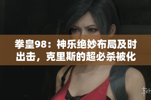 拳皇98：神乐绝妙布局及时出击，克里斯的超必杀被化解