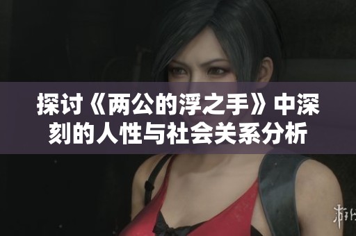 探讨《两公的浮之手》中深刻的人性与社会关系分析