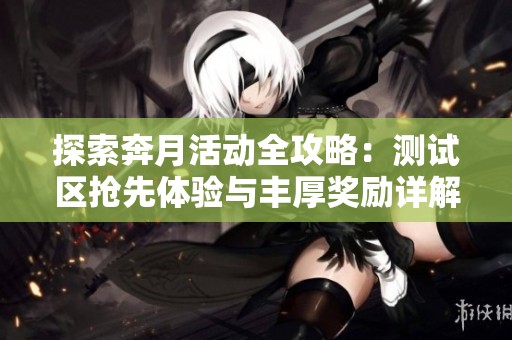 探索奔月活动全攻略：测试区抢先体验与丰厚奖励详解