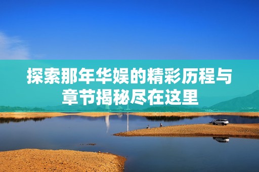 探索那年华娱的精彩历程与章节揭秘尽在这里