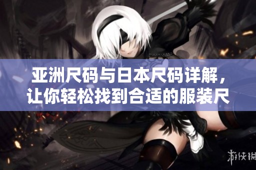 亚洲尺码与日本尺码详解，让你轻松找到合适的服装尺码
