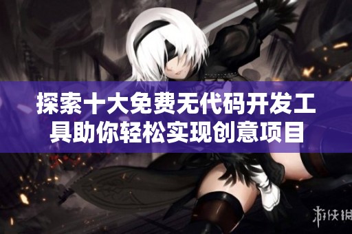 探索十大免费无代码开发工具助你轻松实现创意项目
